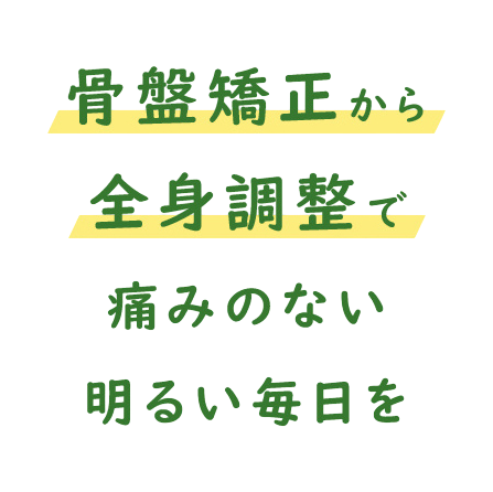 骨盤矯正から全身調整で痛みのない明るい毎日を